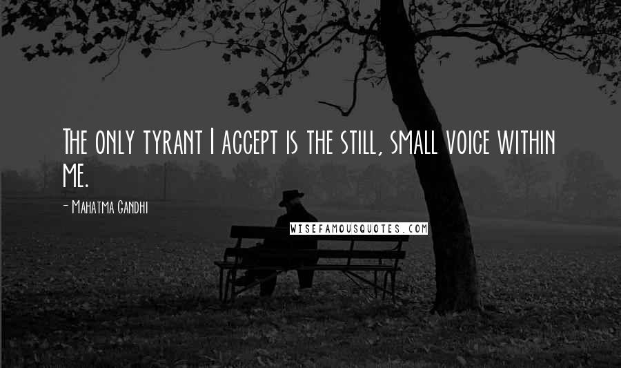 Mahatma Gandhi Quotes: The only tyrant I accept is the still, small voice within me.