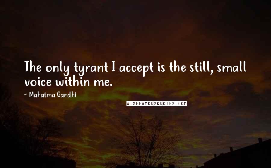 Mahatma Gandhi Quotes: The only tyrant I accept is the still, small voice within me.