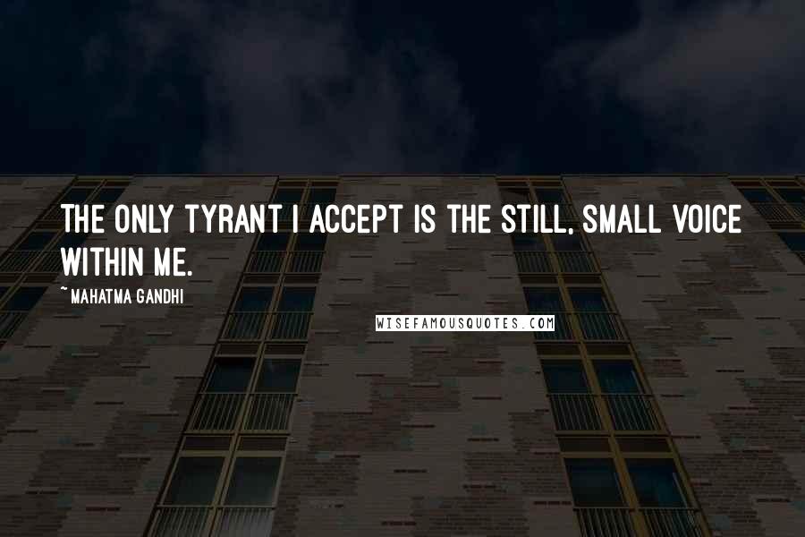 Mahatma Gandhi Quotes: The only tyrant I accept is the still, small voice within me.