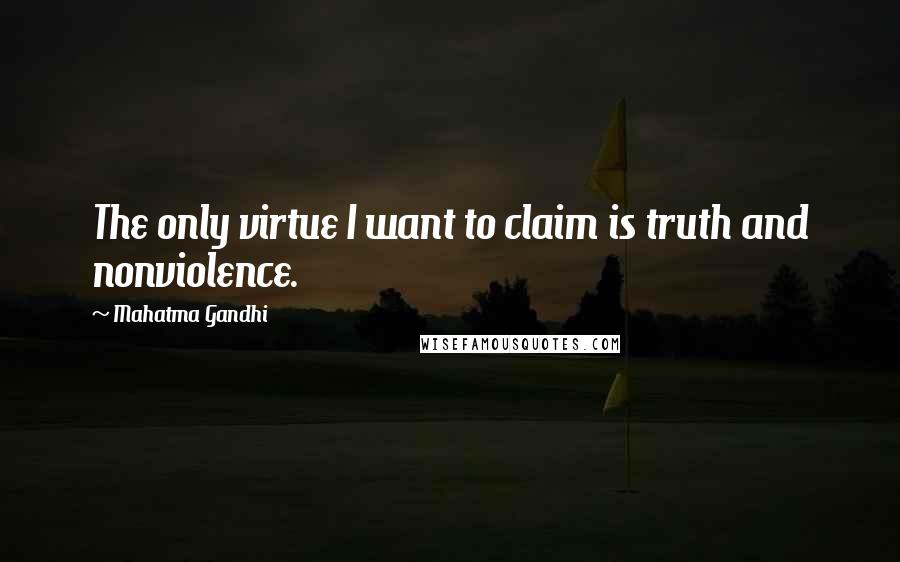 Mahatma Gandhi Quotes: The only virtue I want to claim is truth and nonviolence.