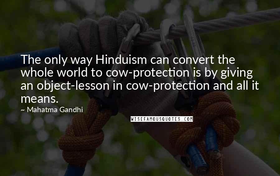 Mahatma Gandhi Quotes: The only way Hinduism can convert the whole world to cow-protection is by giving an object-lesson in cow-protection and all it means.