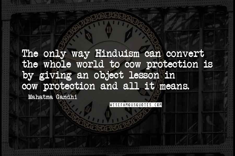 Mahatma Gandhi Quotes: The only way Hinduism can convert the whole world to cow-protection is by giving an object-lesson in cow-protection and all it means.