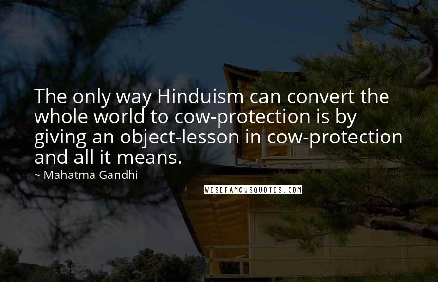 Mahatma Gandhi Quotes: The only way Hinduism can convert the whole world to cow-protection is by giving an object-lesson in cow-protection and all it means.