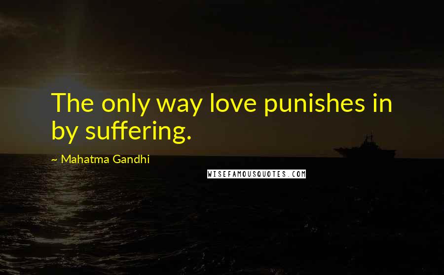 Mahatma Gandhi Quotes: The only way love punishes in by suffering.