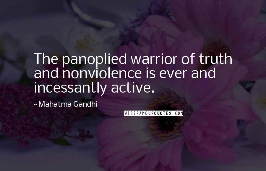 Mahatma Gandhi Quotes: The panoplied warrior of truth and nonviolence is ever and incessantly active.