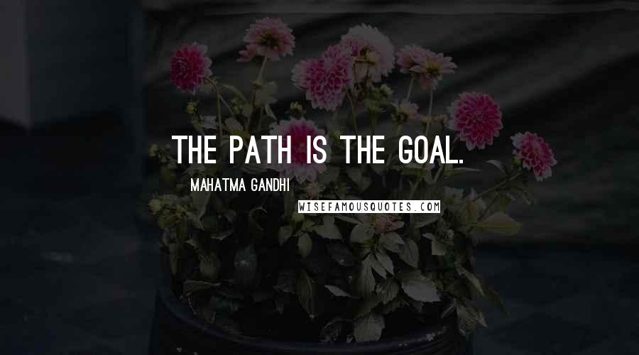 Mahatma Gandhi Quotes: The path is the goal.