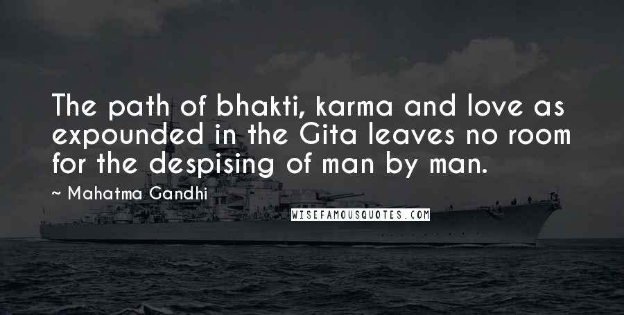 Mahatma Gandhi Quotes: The path of bhakti, karma and love as expounded in the Gita leaves no room for the despising of man by man.