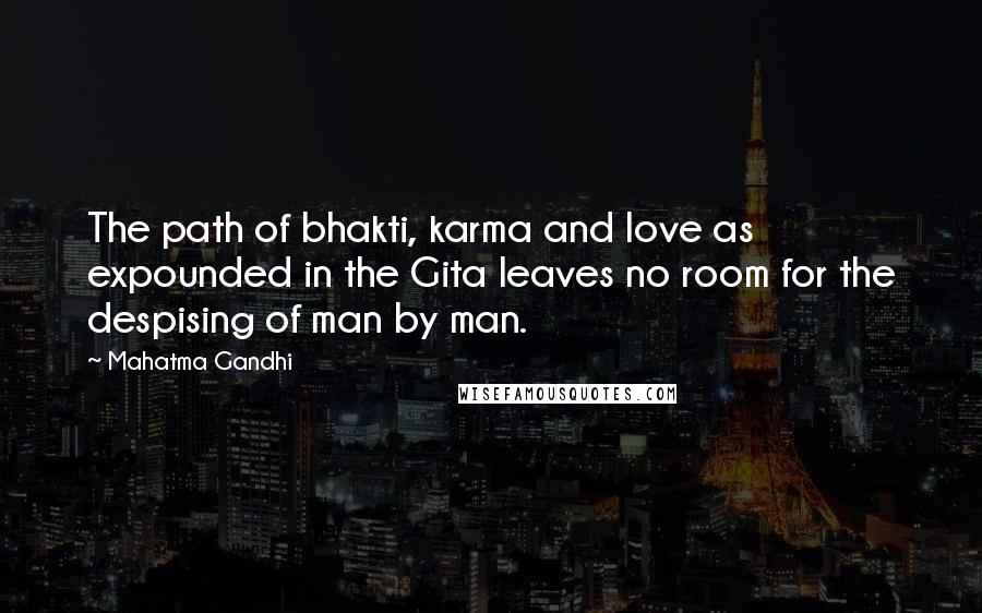 Mahatma Gandhi Quotes: The path of bhakti, karma and love as expounded in the Gita leaves no room for the despising of man by man.