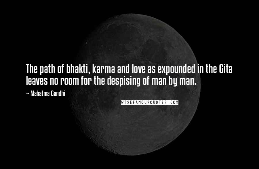 Mahatma Gandhi Quotes: The path of bhakti, karma and love as expounded in the Gita leaves no room for the despising of man by man.