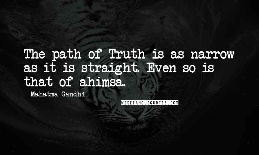 Mahatma Gandhi Quotes: The path of Truth is as narrow as it is straight. Even so is that of ahimsa.