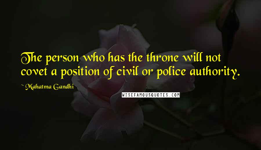 Mahatma Gandhi Quotes: The person who has the throne will not covet a position of civil or police authority.