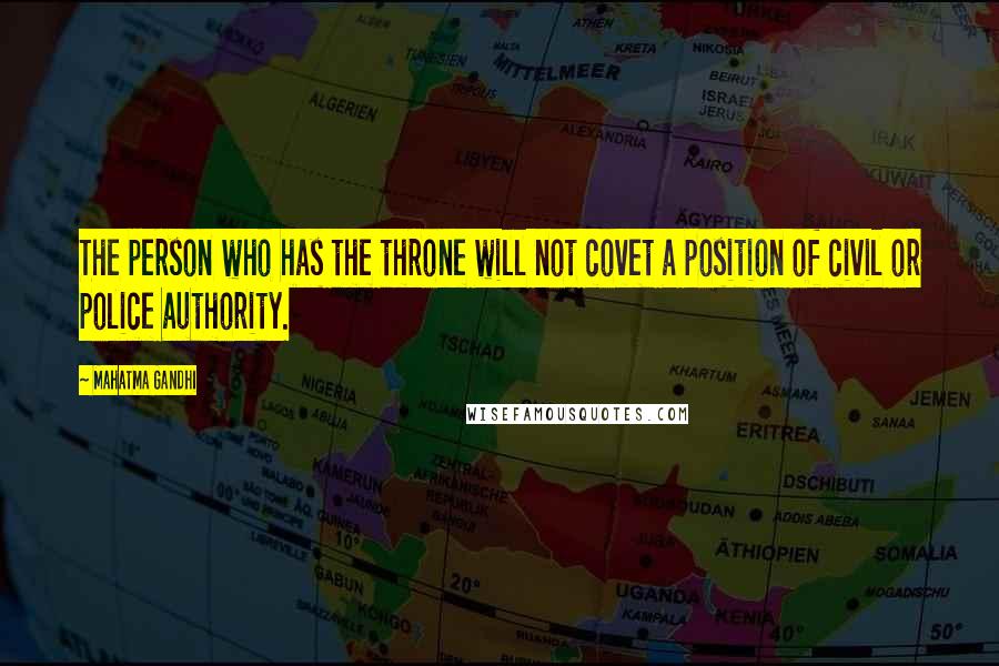 Mahatma Gandhi Quotes: The person who has the throne will not covet a position of civil or police authority.