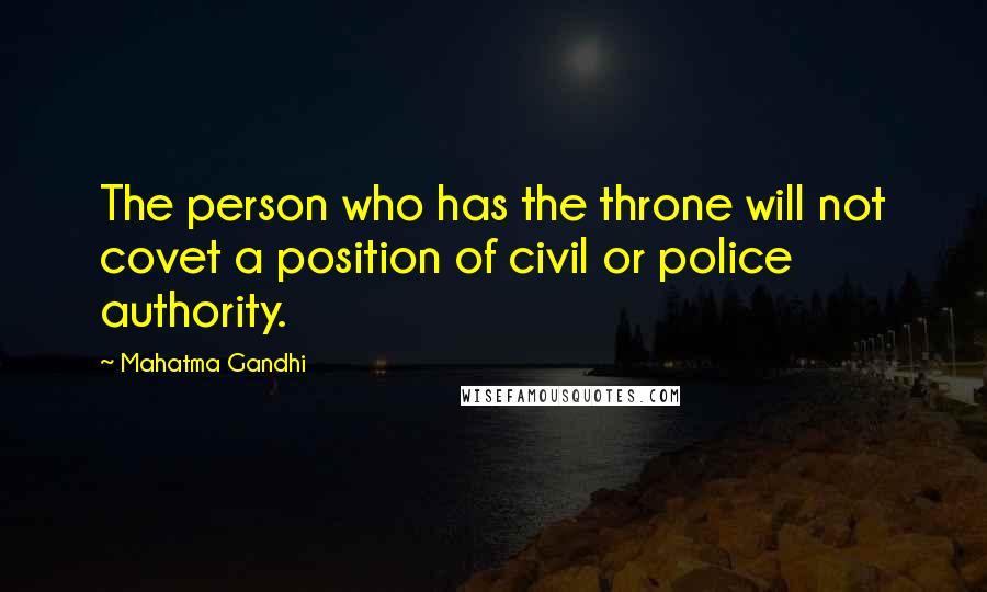 Mahatma Gandhi Quotes: The person who has the throne will not covet a position of civil or police authority.