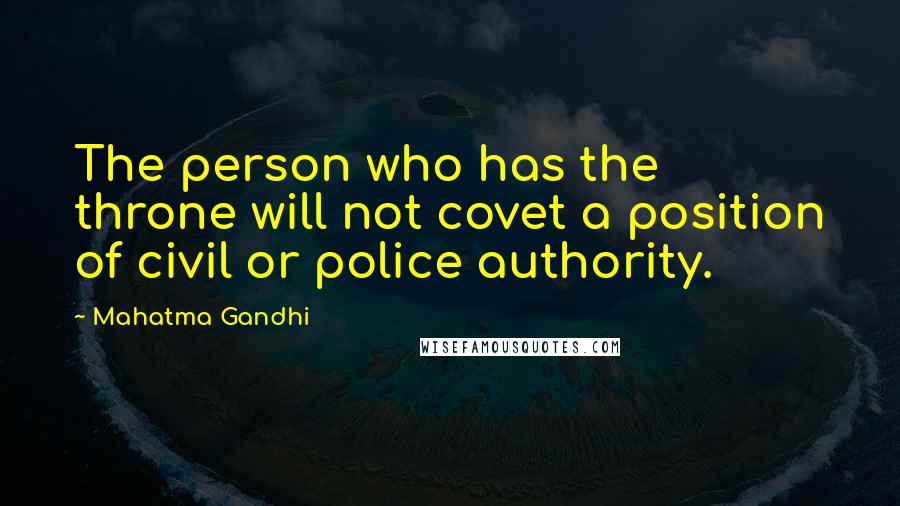 Mahatma Gandhi Quotes: The person who has the throne will not covet a position of civil or police authority.