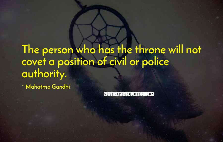 Mahatma Gandhi Quotes: The person who has the throne will not covet a position of civil or police authority.