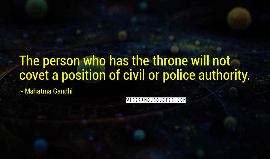 Mahatma Gandhi Quotes: The person who has the throne will not covet a position of civil or police authority.