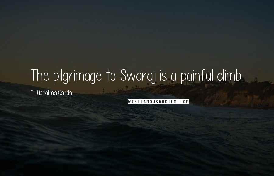 Mahatma Gandhi Quotes: The pilgrimage to Swaraj is a painful climb.