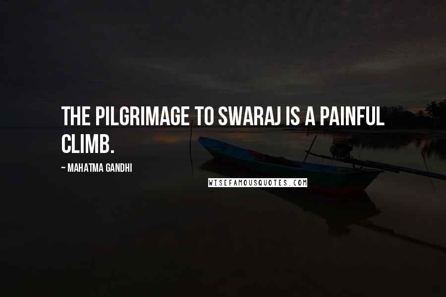 Mahatma Gandhi Quotes: The pilgrimage to Swaraj is a painful climb.