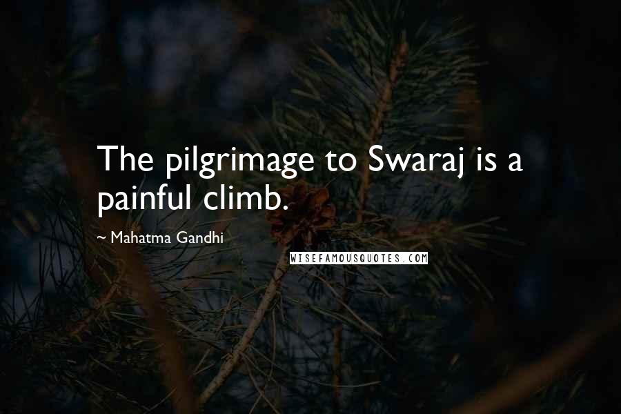 Mahatma Gandhi Quotes: The pilgrimage to Swaraj is a painful climb.