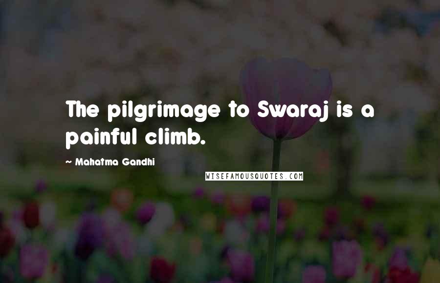 Mahatma Gandhi Quotes: The pilgrimage to Swaraj is a painful climb.