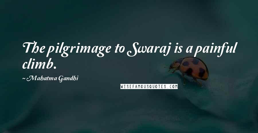 Mahatma Gandhi Quotes: The pilgrimage to Swaraj is a painful climb.