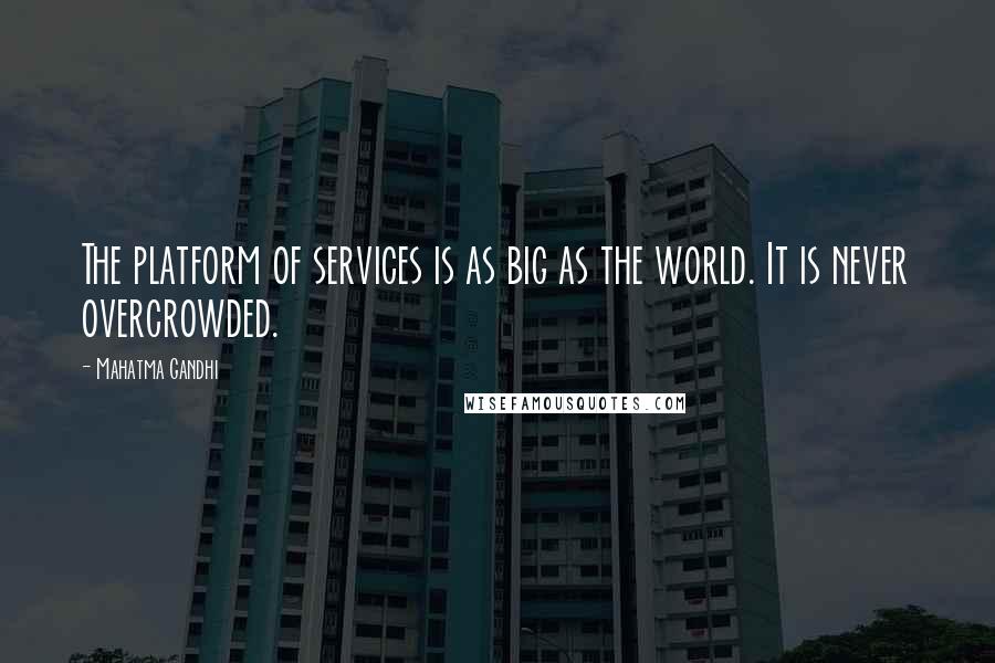 Mahatma Gandhi Quotes: The platform of services is as big as the world. It is never overcrowded.