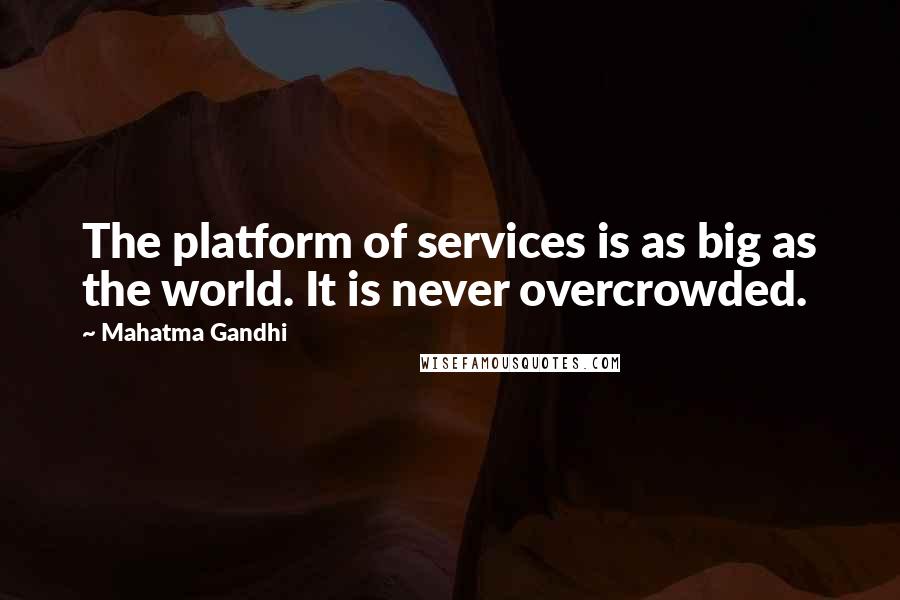Mahatma Gandhi Quotes: The platform of services is as big as the world. It is never overcrowded.