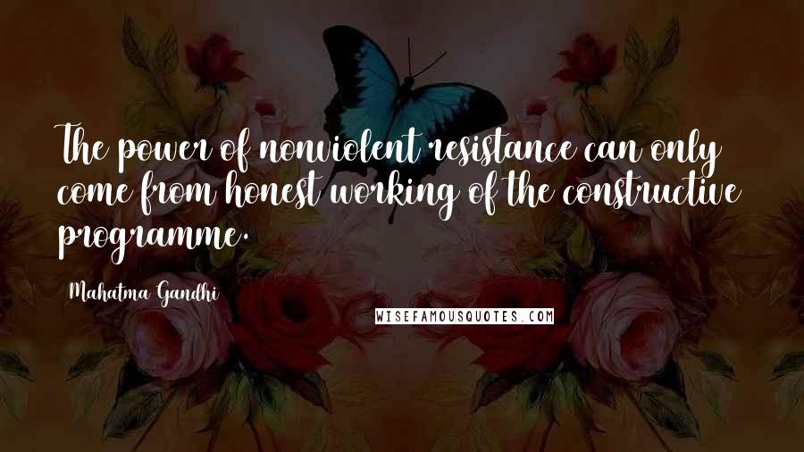 Mahatma Gandhi Quotes: The power of nonviolent resistance can only come from honest working of the constructive programme.