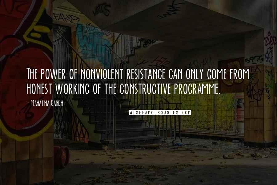 Mahatma Gandhi Quotes: The power of nonviolent resistance can only come from honest working of the constructive programme.