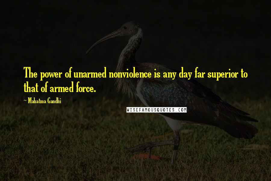 Mahatma Gandhi Quotes: The power of unarmed nonviolence is any day far superior to that of armed force.