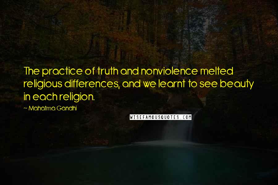 Mahatma Gandhi Quotes: The practice of truth and nonviolence melted religious differences, and we learnt to see beauty in each religion.