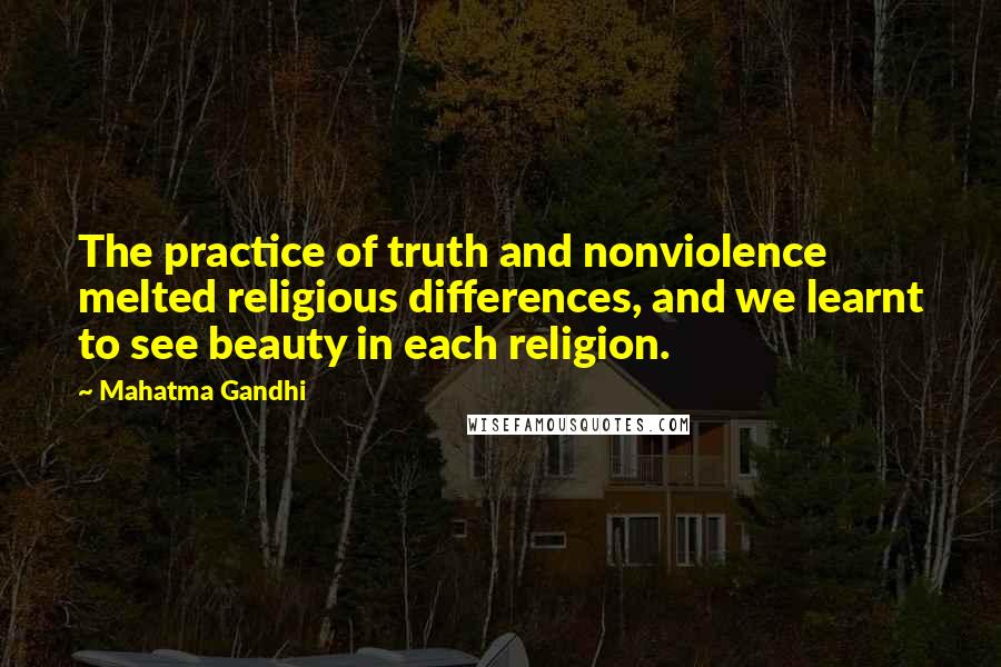 Mahatma Gandhi Quotes: The practice of truth and nonviolence melted religious differences, and we learnt to see beauty in each religion.