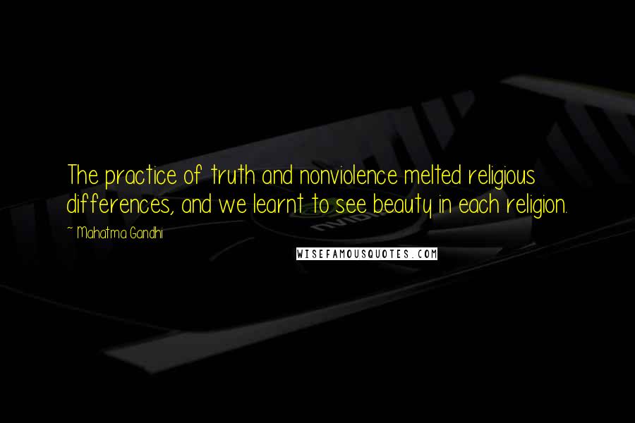 Mahatma Gandhi Quotes: The practice of truth and nonviolence melted religious differences, and we learnt to see beauty in each religion.