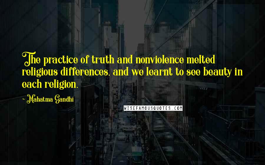 Mahatma Gandhi Quotes: The practice of truth and nonviolence melted religious differences, and we learnt to see beauty in each religion.