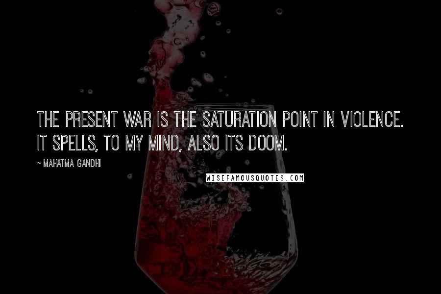 Mahatma Gandhi Quotes: The present war is the saturation point in violence. It spells, to my mind, also its doom.