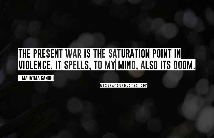 Mahatma Gandhi Quotes: The present war is the saturation point in violence. It spells, to my mind, also its doom.