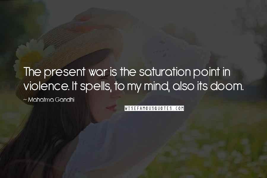 Mahatma Gandhi Quotes: The present war is the saturation point in violence. It spells, to my mind, also its doom.