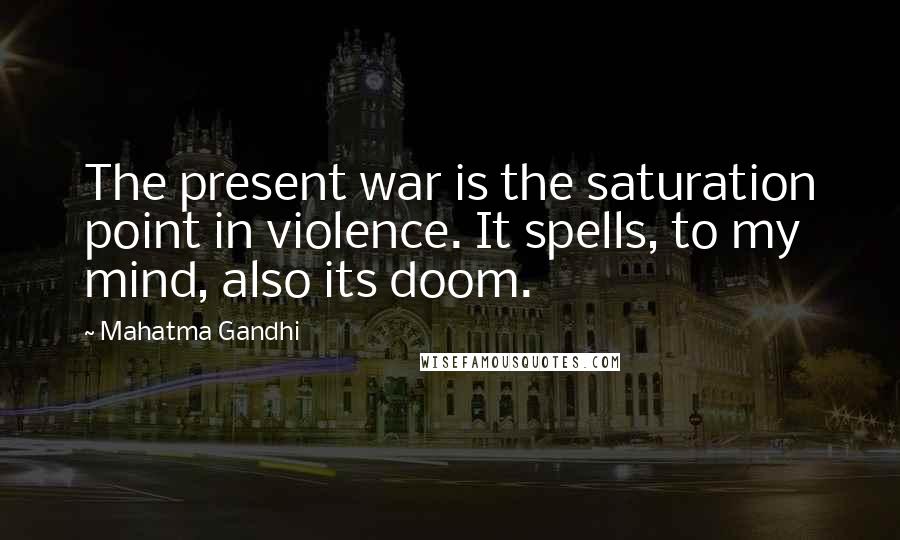 Mahatma Gandhi Quotes: The present war is the saturation point in violence. It spells, to my mind, also its doom.