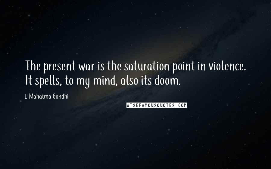 Mahatma Gandhi Quotes: The present war is the saturation point in violence. It spells, to my mind, also its doom.