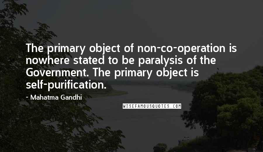 Mahatma Gandhi Quotes: The primary object of non-co-operation is nowhere stated to be paralysis of the Government. The primary object is self-purification.