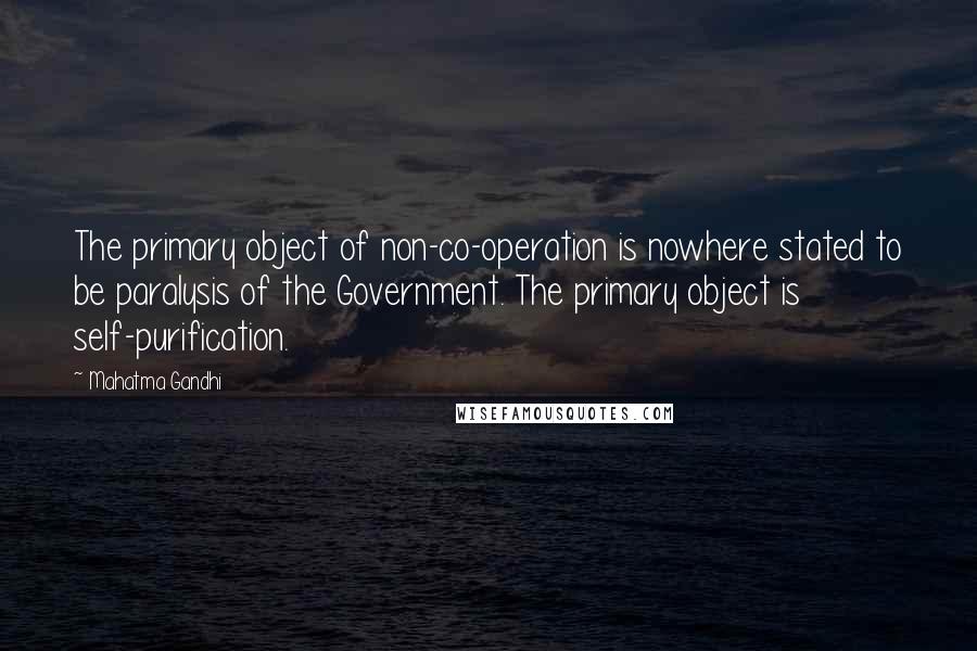 Mahatma Gandhi Quotes: The primary object of non-co-operation is nowhere stated to be paralysis of the Government. The primary object is self-purification.