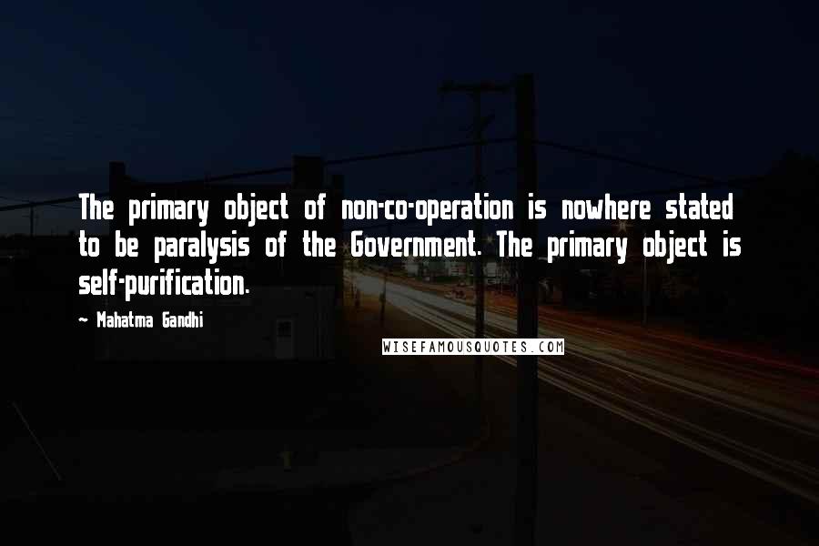 Mahatma Gandhi Quotes: The primary object of non-co-operation is nowhere stated to be paralysis of the Government. The primary object is self-purification.