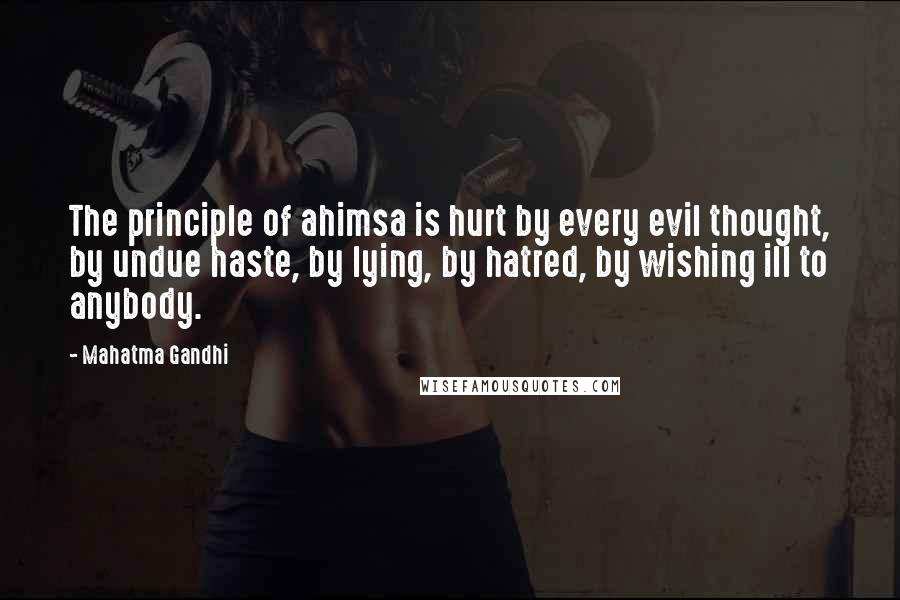 Mahatma Gandhi Quotes: The principle of ahimsa is hurt by every evil thought, by undue haste, by lying, by hatred, by wishing ill to anybody.