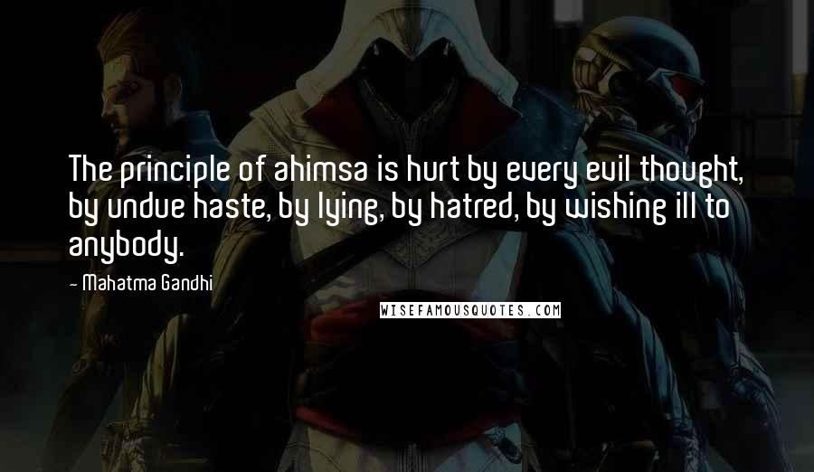 Mahatma Gandhi Quotes: The principle of ahimsa is hurt by every evil thought, by undue haste, by lying, by hatred, by wishing ill to anybody.