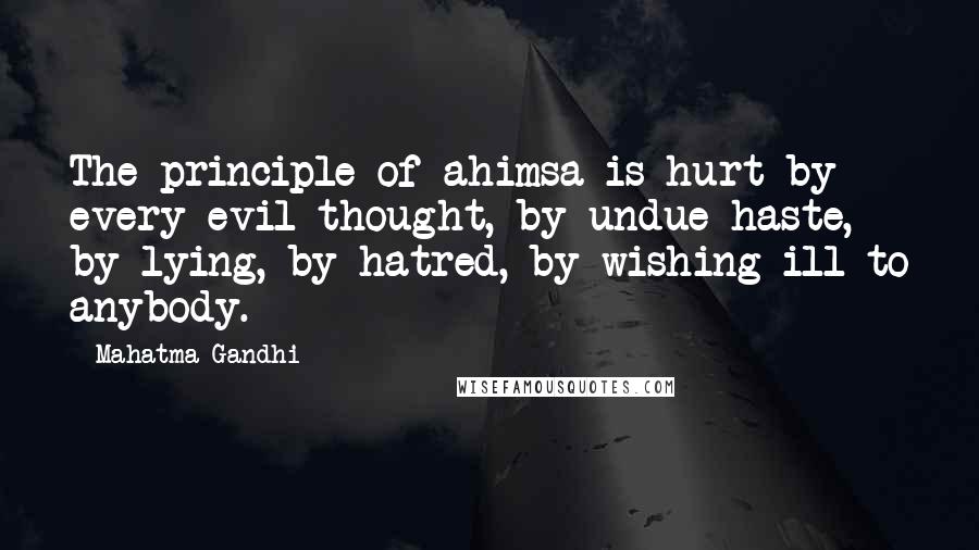 Mahatma Gandhi Quotes: The principle of ahimsa is hurt by every evil thought, by undue haste, by lying, by hatred, by wishing ill to anybody.