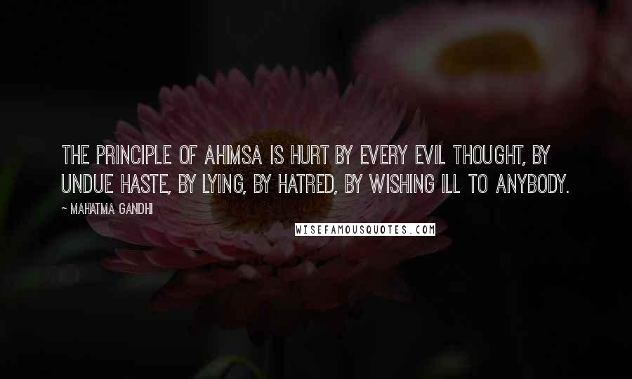 Mahatma Gandhi Quotes: The principle of ahimsa is hurt by every evil thought, by undue haste, by lying, by hatred, by wishing ill to anybody.