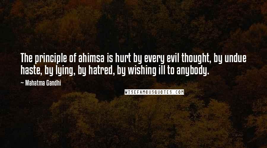 Mahatma Gandhi Quotes: The principle of ahimsa is hurt by every evil thought, by undue haste, by lying, by hatred, by wishing ill to anybody.