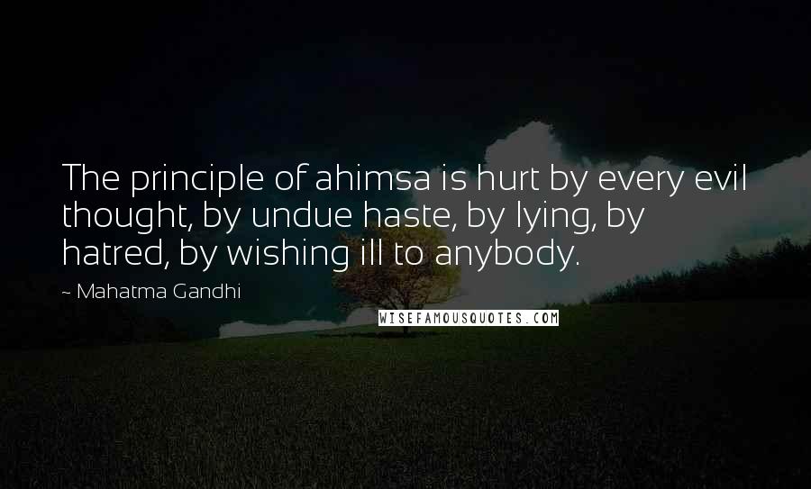 Mahatma Gandhi Quotes: The principle of ahimsa is hurt by every evil thought, by undue haste, by lying, by hatred, by wishing ill to anybody.