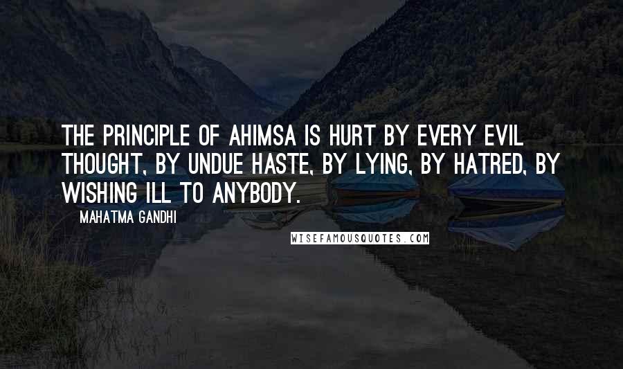 Mahatma Gandhi Quotes: The principle of ahimsa is hurt by every evil thought, by undue haste, by lying, by hatred, by wishing ill to anybody.