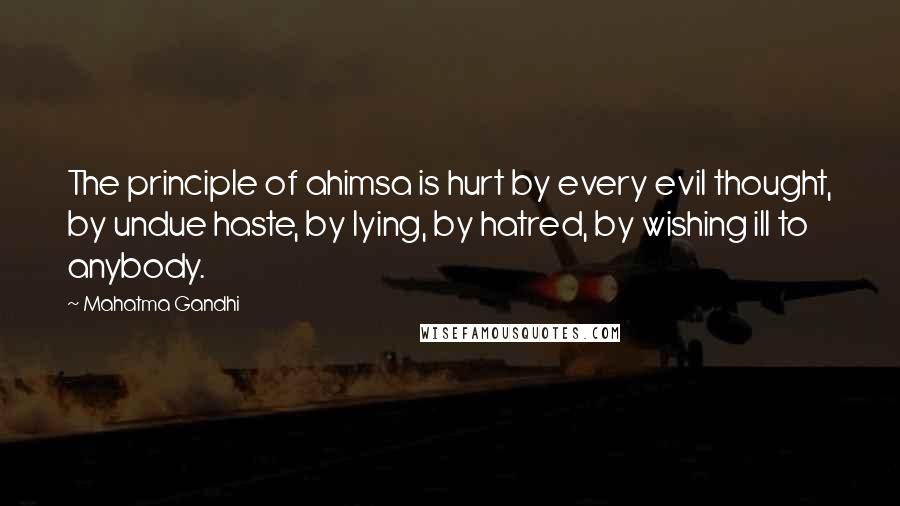 Mahatma Gandhi Quotes: The principle of ahimsa is hurt by every evil thought, by undue haste, by lying, by hatred, by wishing ill to anybody.